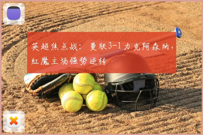 英超焦点战：曼联3-1力克阿森纳，红魔主场强势逆转