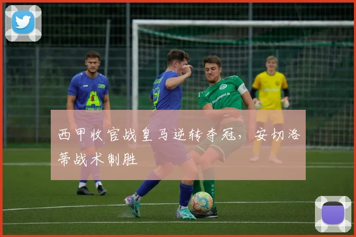 西甲收官战皇马逆转夺冠，安切洛蒂战术制胜