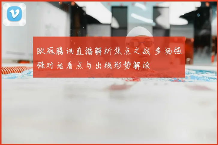 欧冠腾讯直播解析焦点之战 多场强强对话看点与出线形势解读
