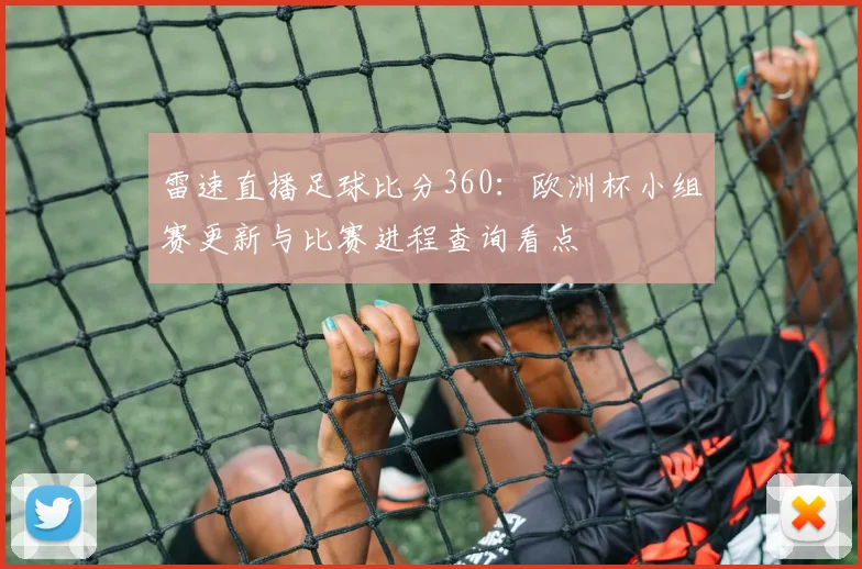 雷速直播足球比分360：欧洲杯小组赛更新与比赛进程查询看点