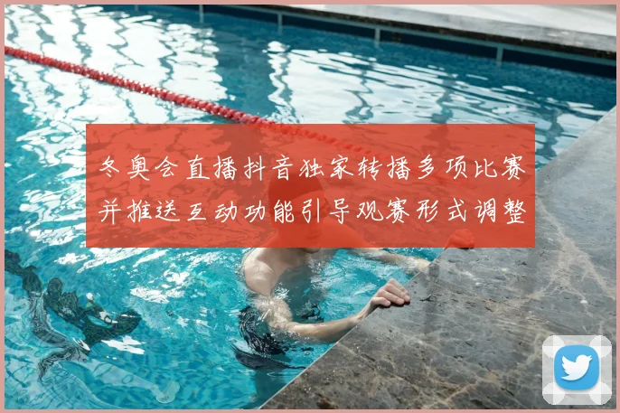 冬奥会直播抖音独家转播多项比赛并推送互动功能引导观赛形式调整