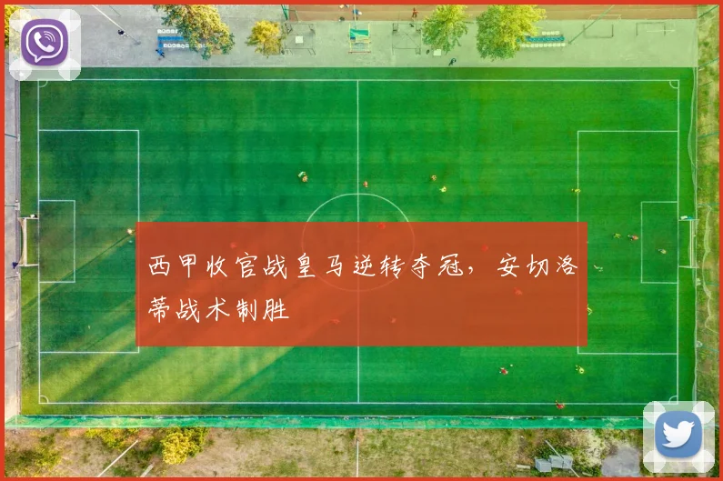 西甲收官战皇马逆转夺冠，安切洛蒂战术制胜