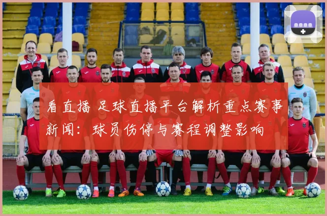 看直播 足球直播平台解析重点赛事新闻：球员伤停与赛程调整影响