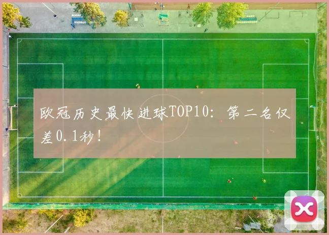 欧冠历史最快进球TOP10：第二名仅差0.1秒！