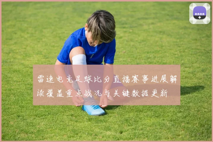 雷速电竞足球比分直播赛事进展解读覆盖重点战况与关键数据更新
