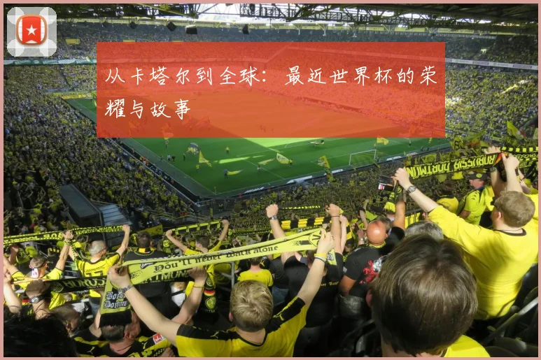 从卡塔尔到全球：最近世界杯的荣耀与故事