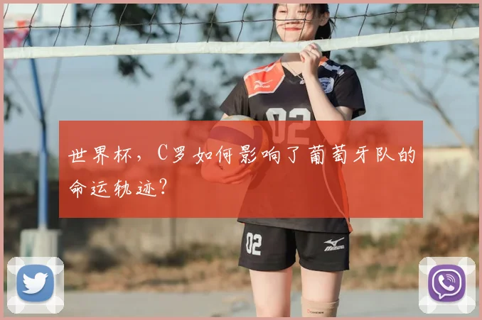 世界杯,C罗如何影响了葡萄牙队的命运轨迹?