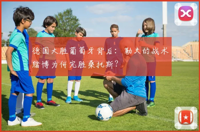 德国大胜葡萄牙背后:勒夫的战术赌博为何完胜桑托斯?