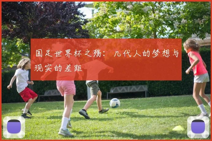 国足世界杯之殇：几代人的梦想与现实的差距