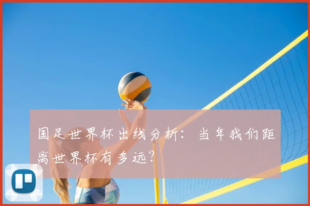 国足世界杯出线分析:当年我们距离世界杯有多远?