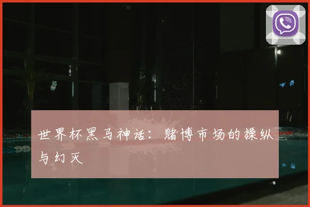 世界杯黑马神话:赌博市场的操纵与幻灭
