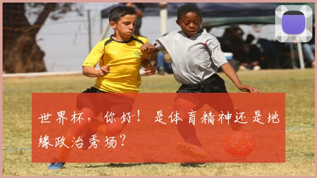 世界杯,你好!是体育精神还是地缘政治秀场?