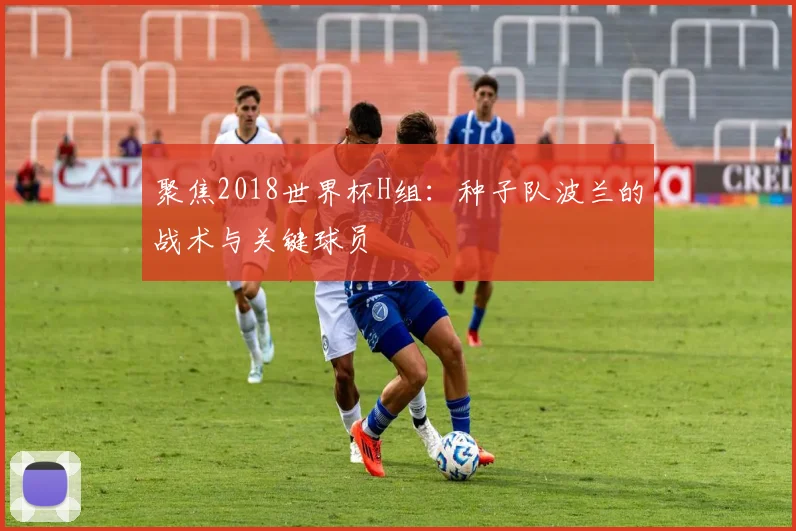 聚焦2018世界杯H组:种子队波兰的战术与关键球员
