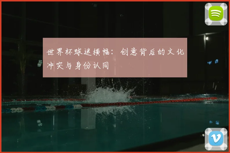 世界杯球迷横幅:创意背后的文化冲突与身份认同