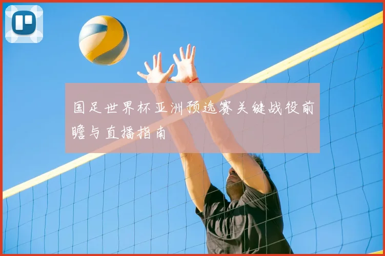 国足世界杯亚洲预选赛关键战役前瞻与直播指南