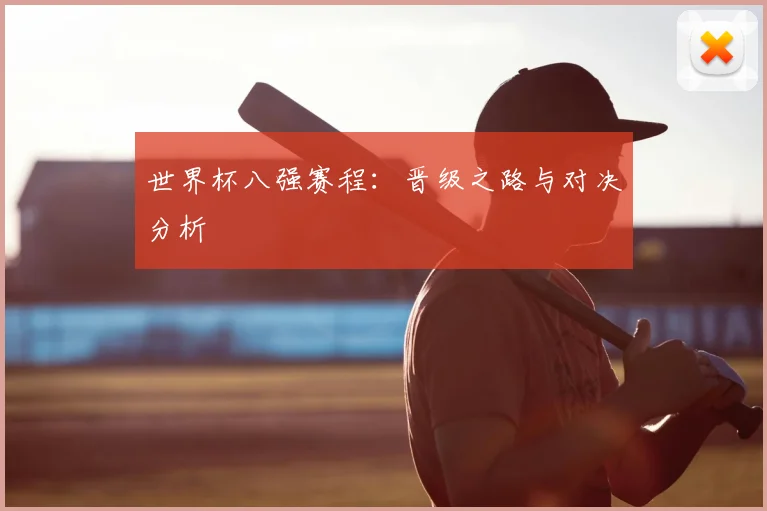 世界杯八强赛程:晋级之路与对决分析