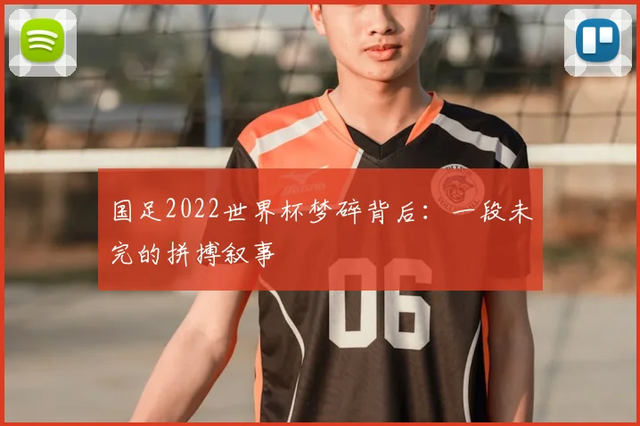 国足2022世界杯梦碎背后:一段未完的拼搏叙事
