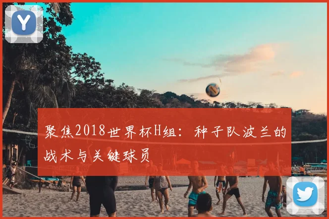 聚焦2018世界杯H组:种子队波兰的战术与关键球员